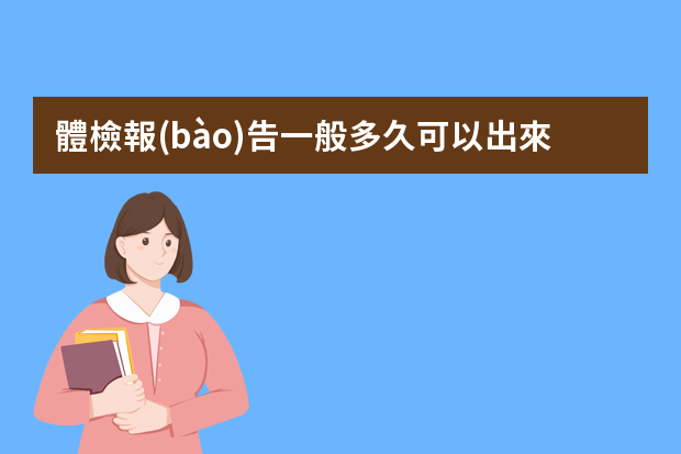 體檢報(bào)告一般多久可以出來？